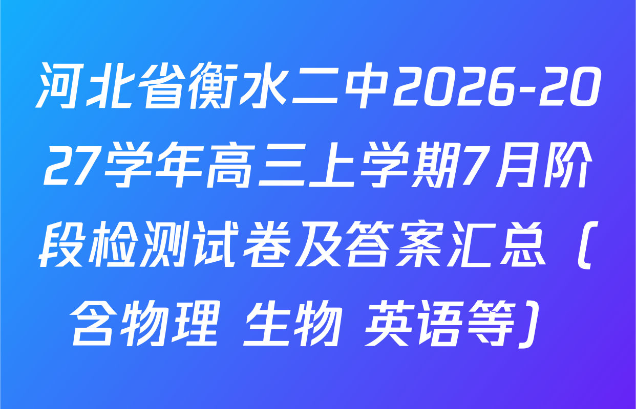 河北省衡水二中2026-2027学年高三上学期7月阶段检测试卷及答案汇总（含物理 生物 英语等）