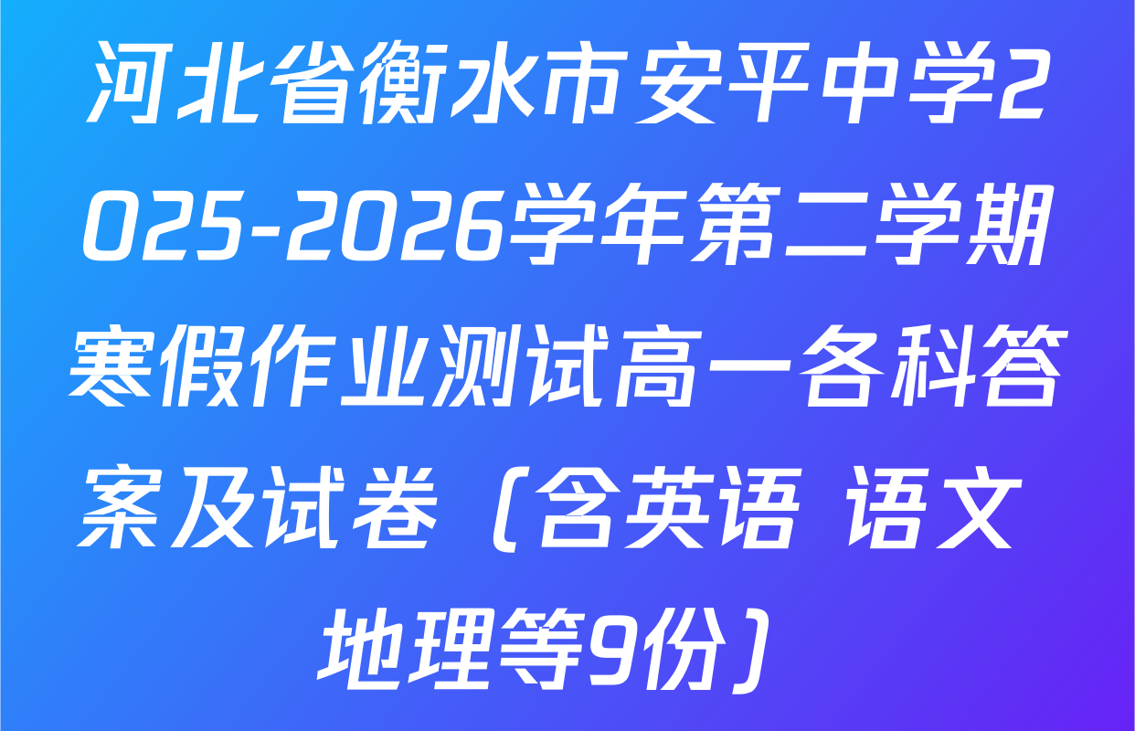 河北省衡水市安平中学2025-2026学年第二学期寒假作业测试高一各科答案及试卷（含英语 语文 地理等9份）