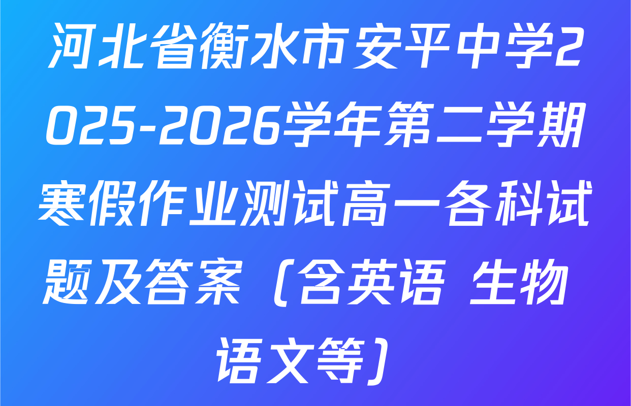 河北省衡水市安平中学2025-2026学年第二学期寒假作业测试高一各科试题及答案（含英语 生物 语文等）