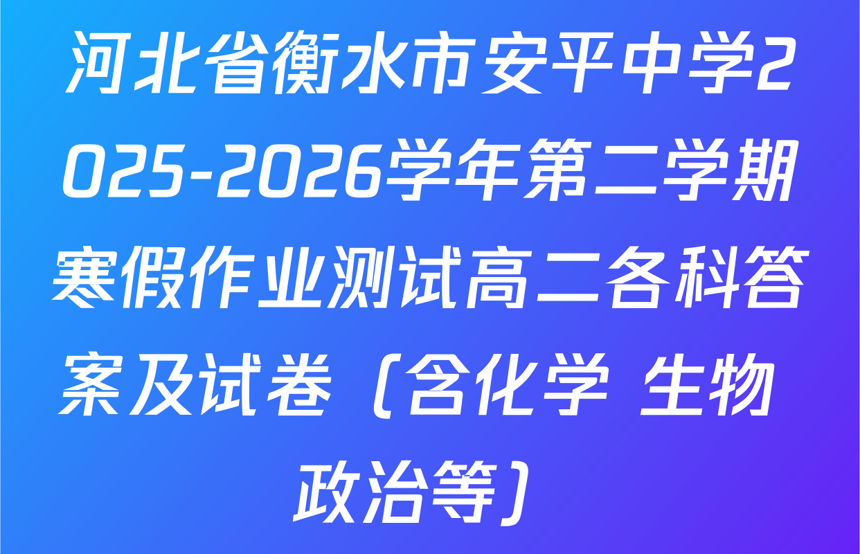 河北省衡水市安平中学2025-2026学年第二学期寒假作业测试高二各科答案及试卷（含化学 生物 政治等）