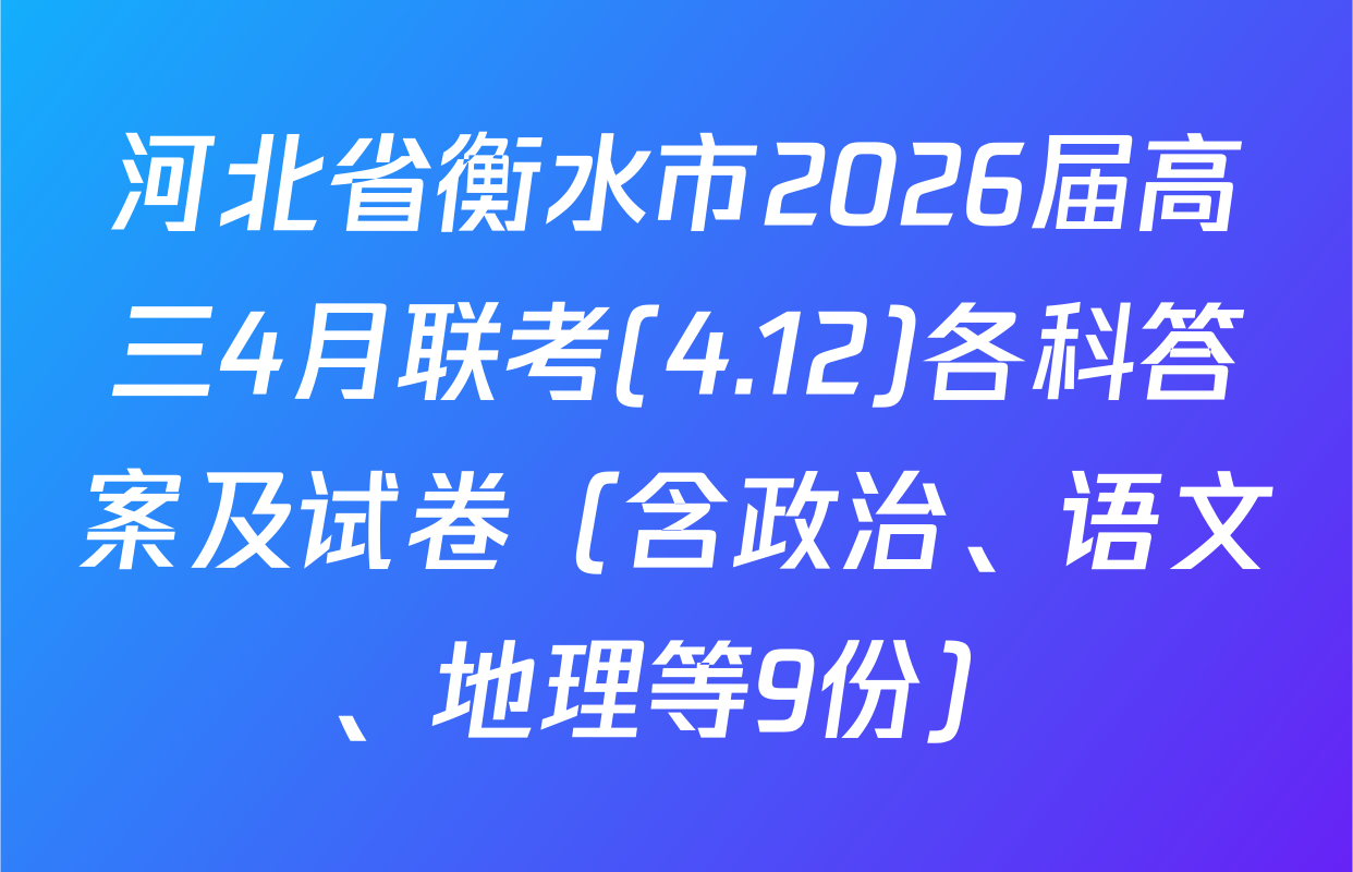 河北省衡水市2026届高三4月联考(4.12)各科答案及试卷（含政治、语文、地理等9份）