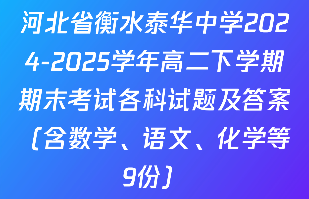 河北省衡水泰华中学2024-2025学年高二下学期期末考试各科试题及答案（含数学、语文、化学等9份）