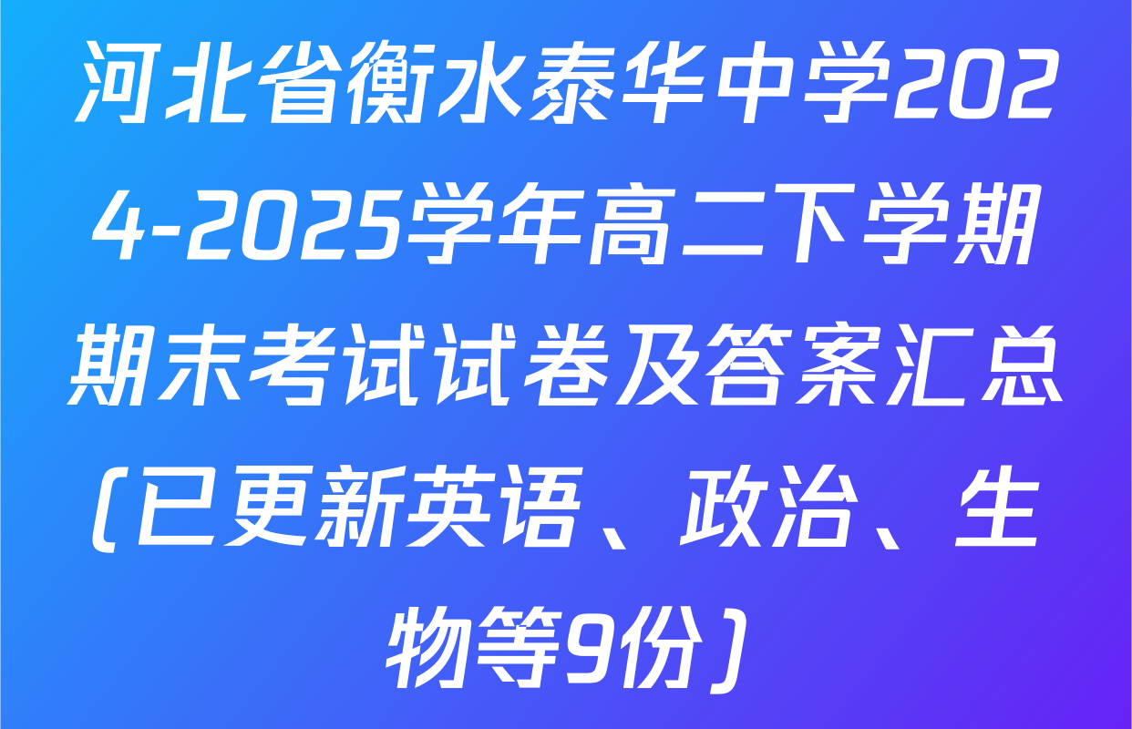 河北省衡水泰华中学2024-2025学年高二下学期期末考试试卷及答案汇总(已更新英语、政治、生物等9份)