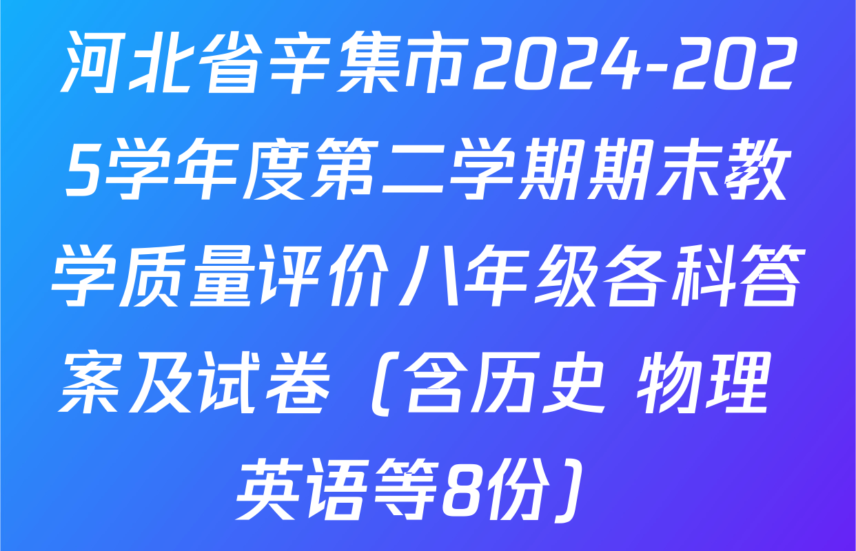 河北省辛集市2024-2025学年度第二学期期末教学质量评价八年级各科答案及试卷（含历史 物理 英语等8份）