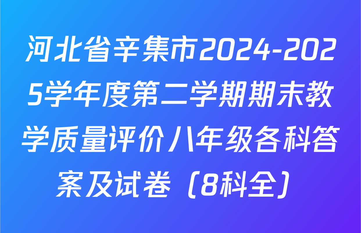 河北省辛集市2024-2025学年度第二学期期末教学质量评价八年级各科答案及试卷（8科全）