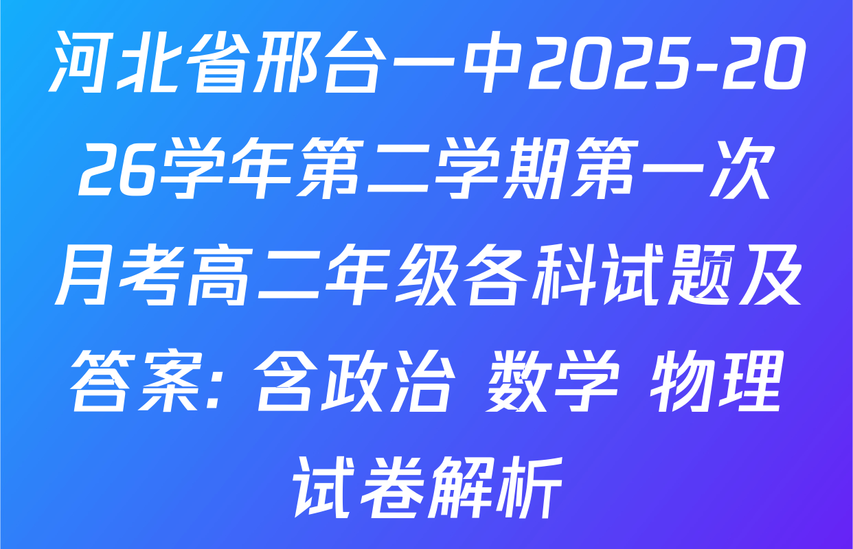 河北省邢台一中2025-2026学年第二学期第一次月考高二年级各科试题及答案: 含政治 数学 物理试卷解析