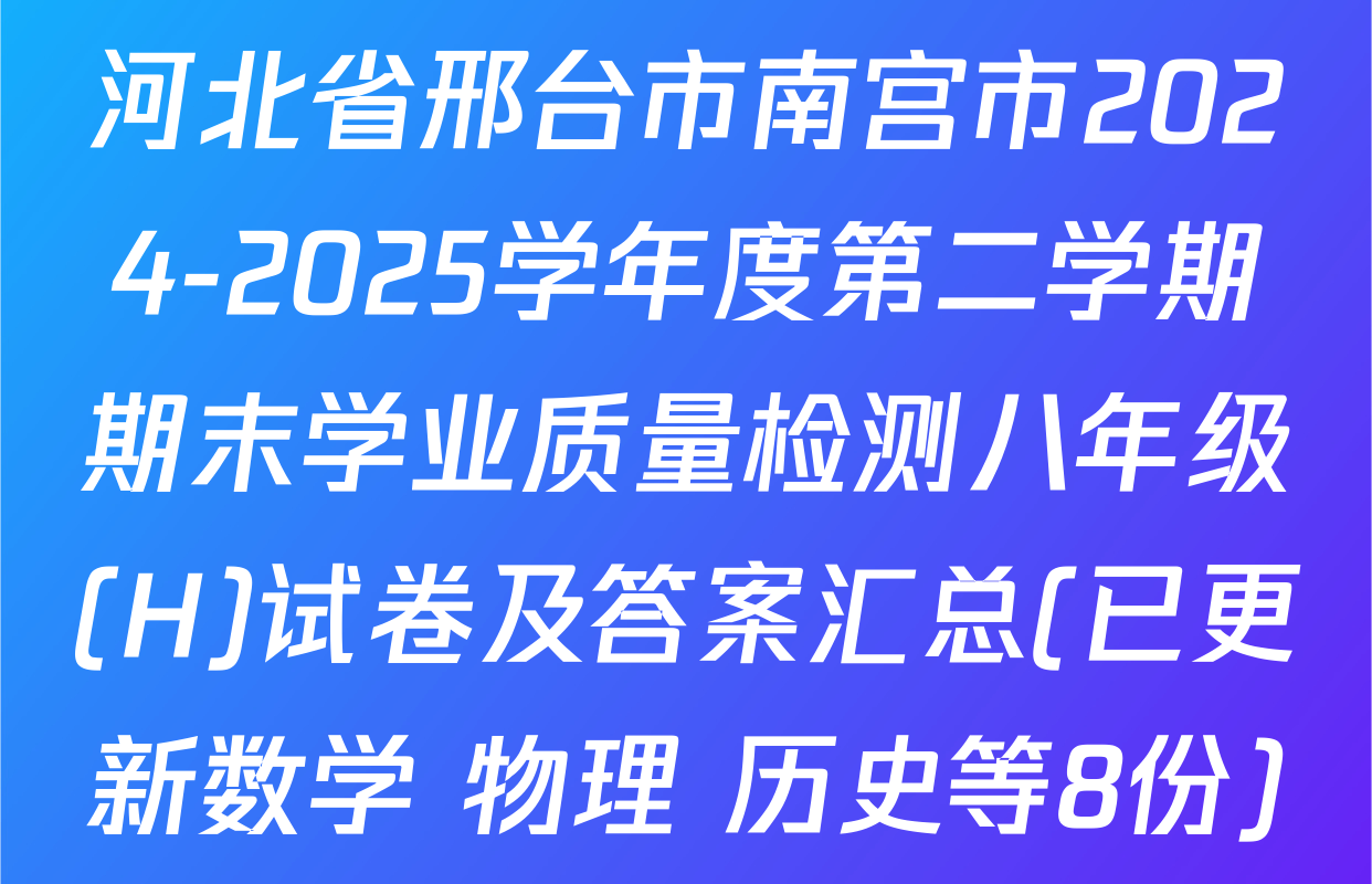 河北省邢台市南宫市2024-2025学年度第二学期期末学业质量检测八年级(H)试卷及答案汇总(已更新数学 物理 历史等8份)