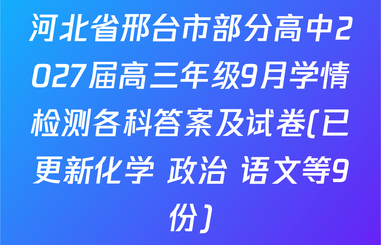 河北省邢台市部分高中2027届高三年级9月学情检测各科答案及试卷(已更新化学 政治 语文等9份)
