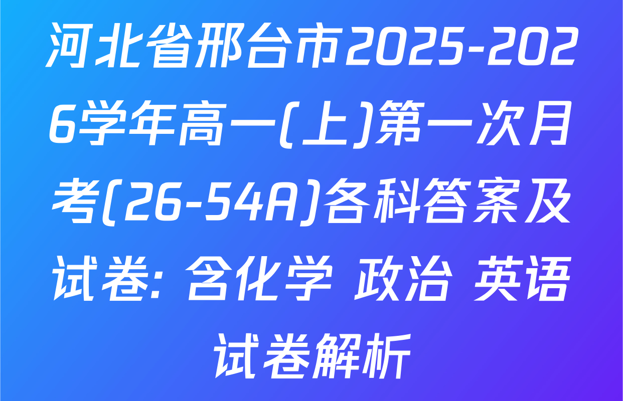 河北省邢台市2025-2026学年高一(上)第一次月考(26-54A)各科答案及试卷: 含化学 政治 英语试卷解析