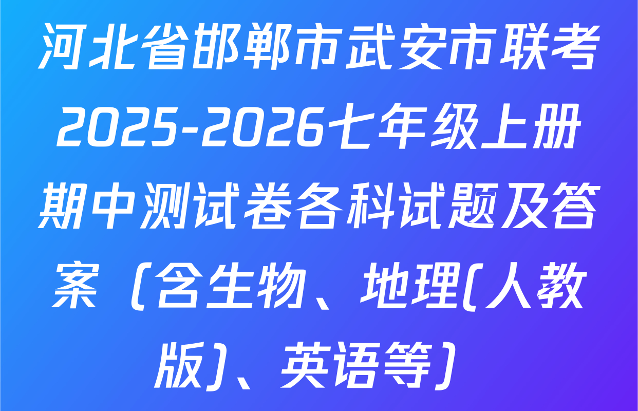 河北省邯郸市武安市联考2025-2026七年级上册期中测试卷各科试题及答案（含生物、地理(人教版)、英语等）