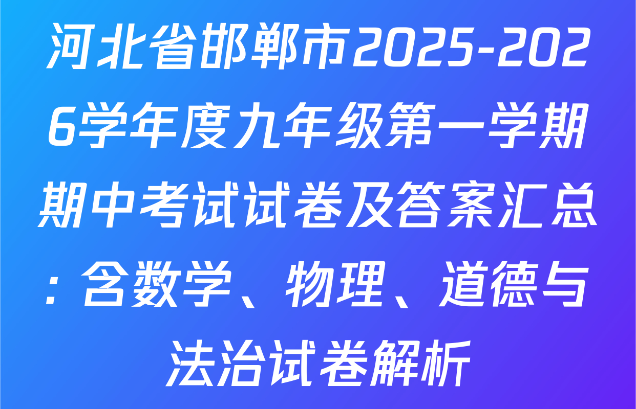 河北省邯郸市2025-2026学年度九年级第一学期期中考试试卷及答案汇总: 含数学、物理、道德与法治试卷解析