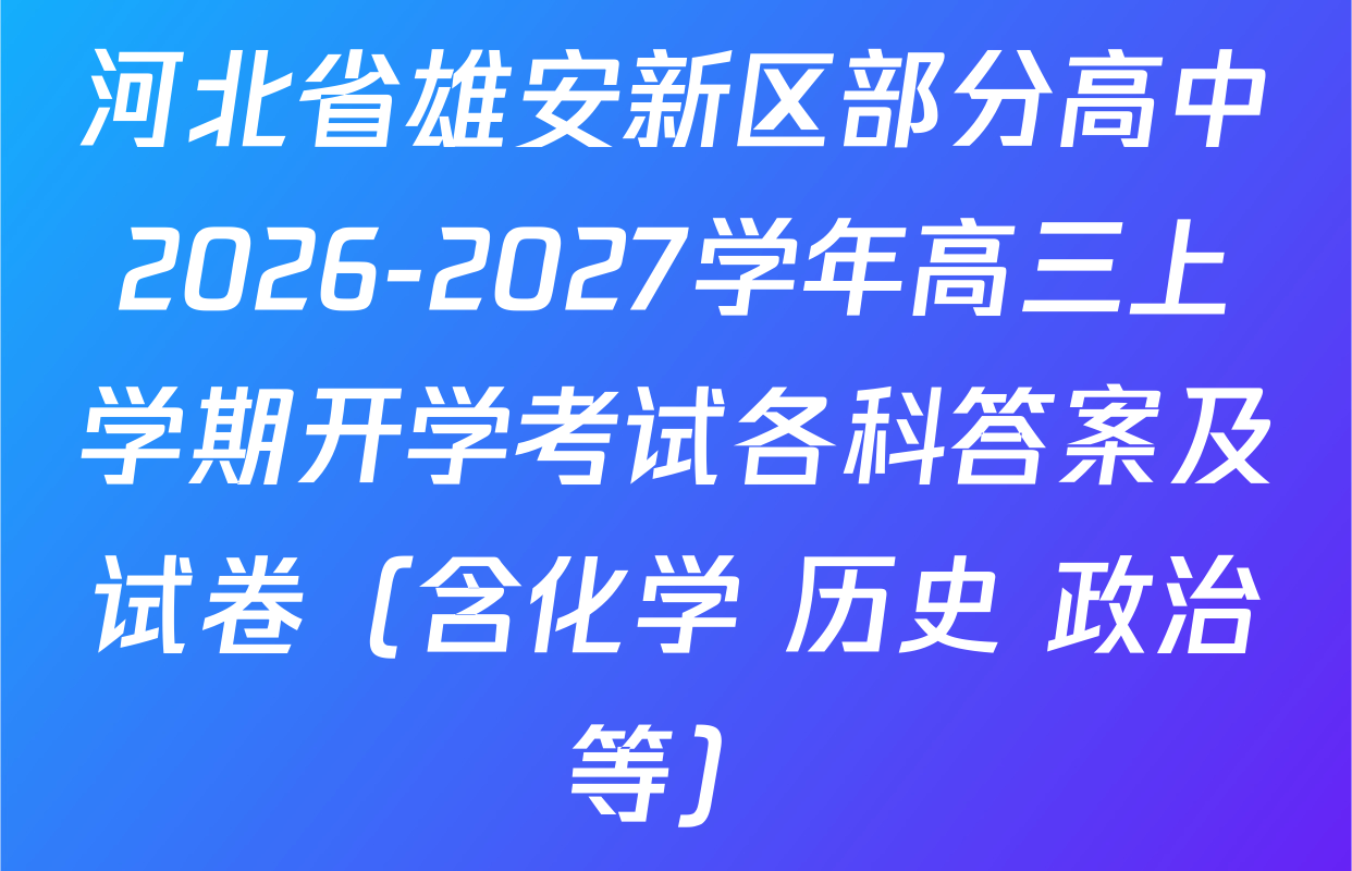 河北省雄安新区部分高中2026-2027学年高三上学期开学考试各科答案及试卷（含化学 历史 政治等）