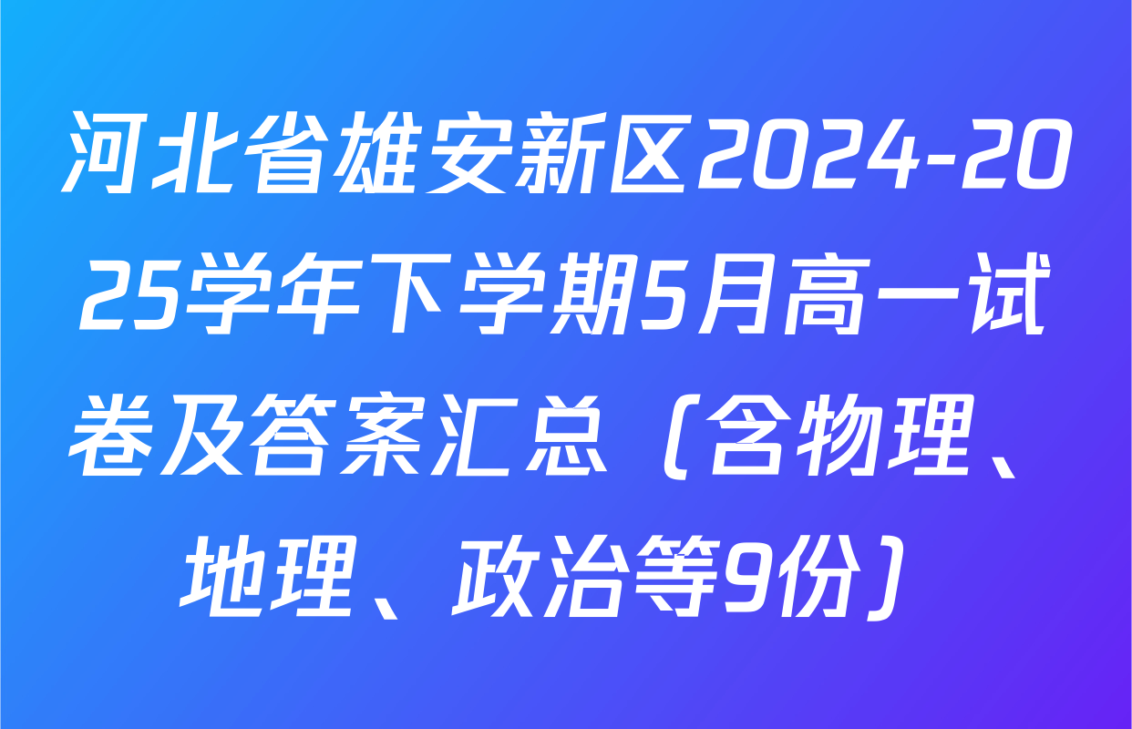 河北省雄安新区2024-2025学年下学期5月高一试卷及答案汇总（含物理、地理、政治等9份）