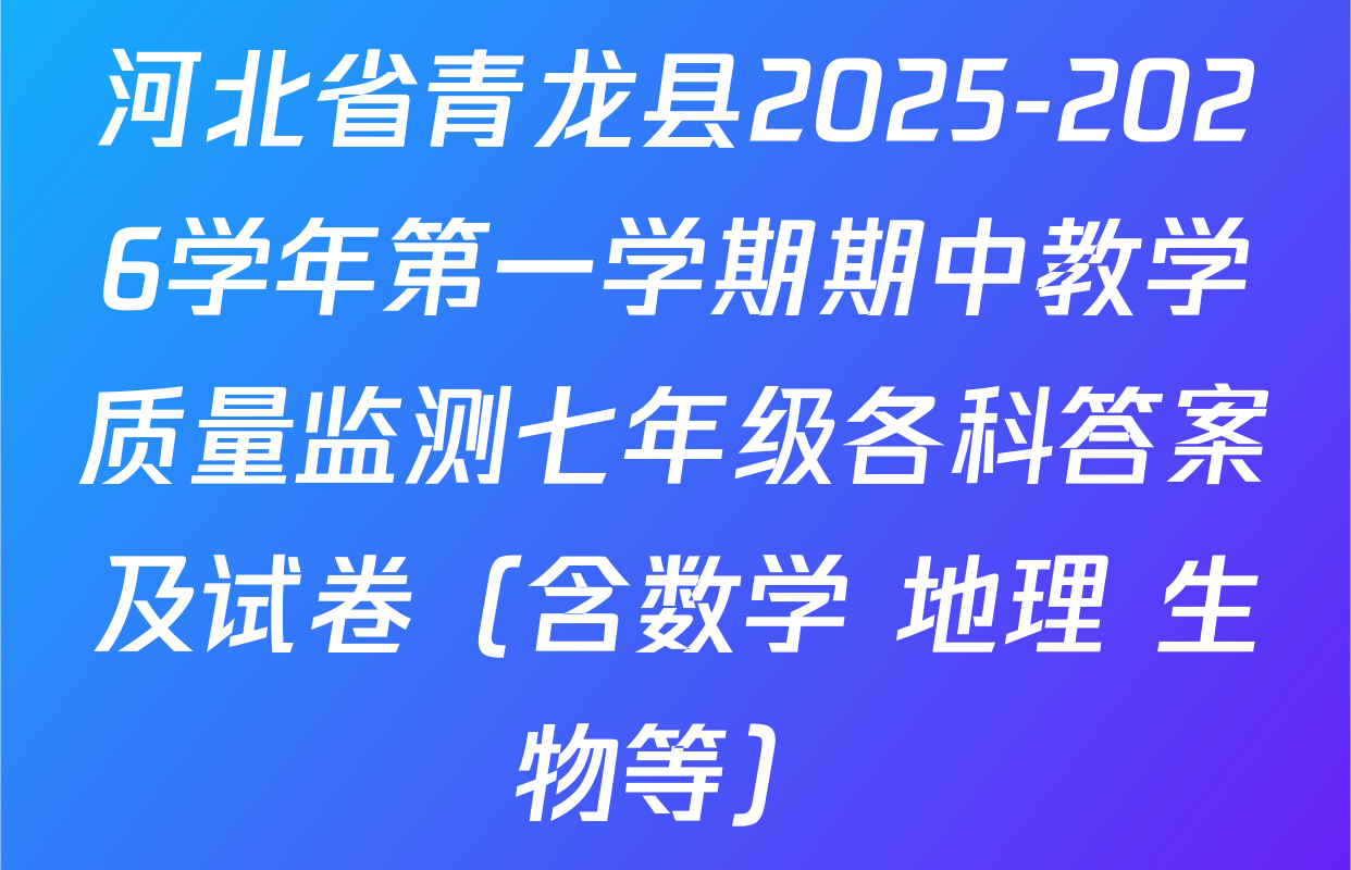 河北省青龙县2025-2026学年第一学期期中教学质量监测七年级各科答案及试卷（含数学 地理 生物等）