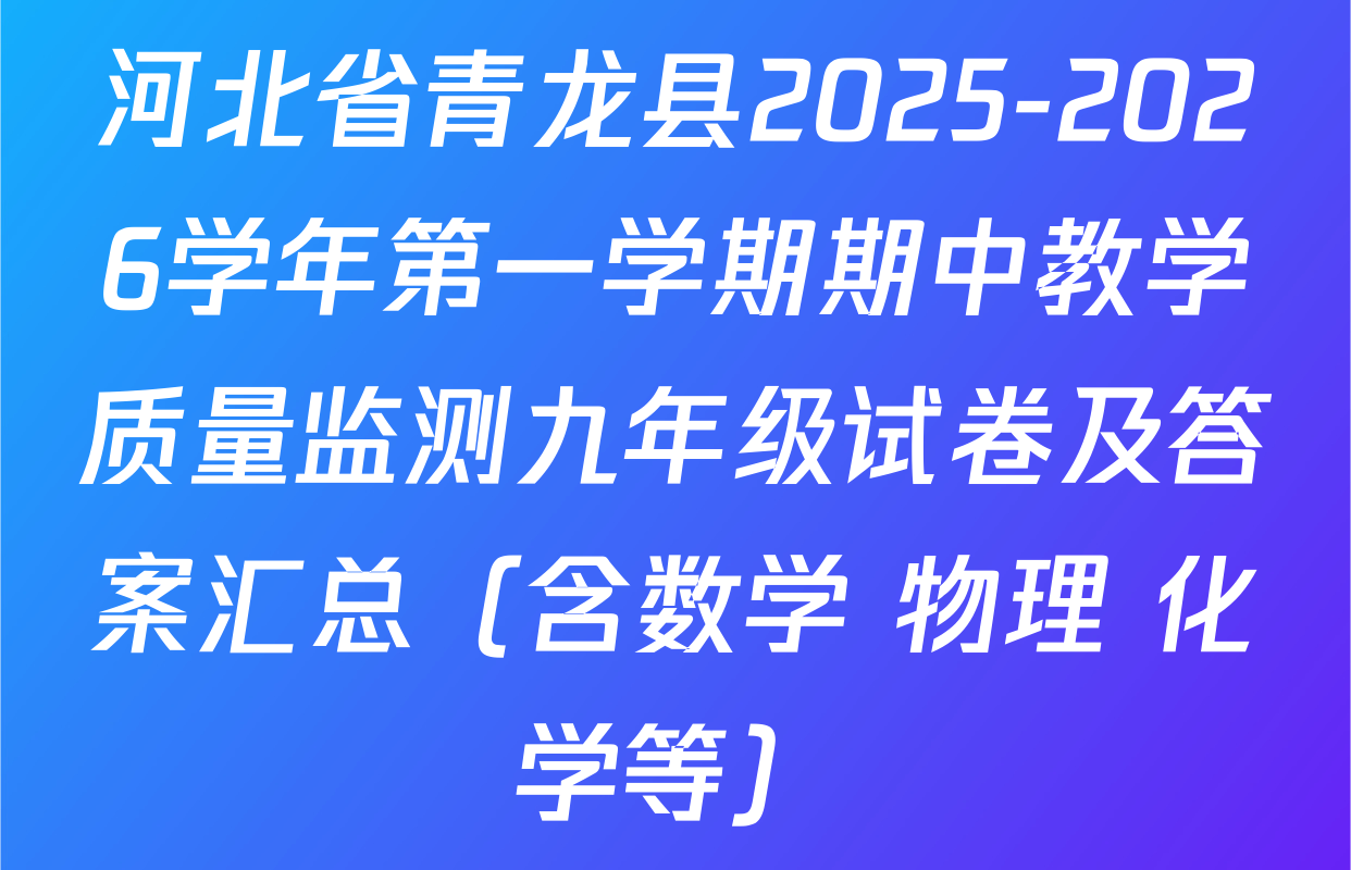 河北省青龙县2025-2026学年第一学期期中教学质量监测九年级试卷及答案汇总（含数学 物理 化学等）