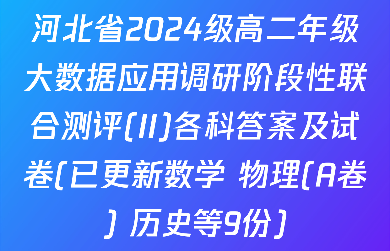 河北省2024级高二年级大数据应用调研阶段性联合测评(II)各科答案及试卷(已更新数学 物理(A卷) 历史等9份)
