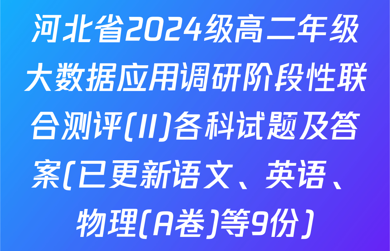 河北省2024级高二年级大数据应用调研阶段性联合测评(II)各科试题及答案(已更新语文、英语、物理(A卷)等9份)