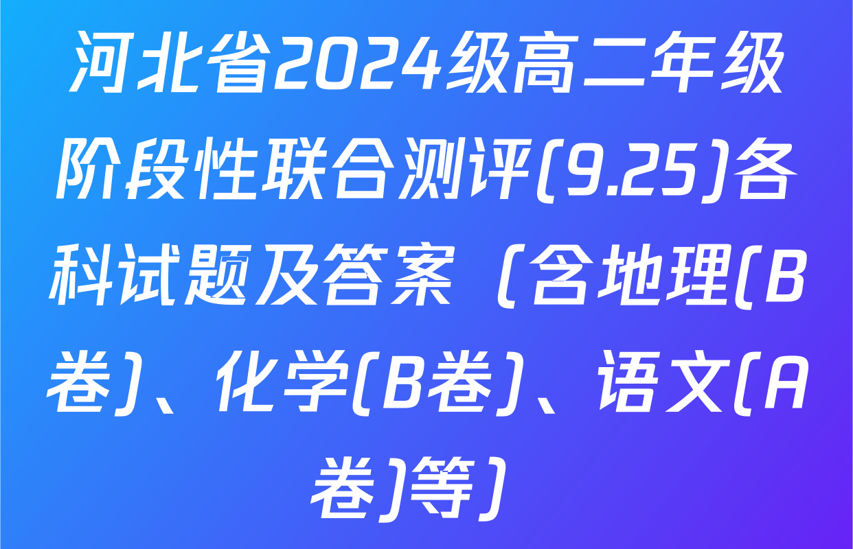 河北省2024级高二年级阶段性联合测评(9.25)各科试题及答案（含地理(B卷)、化学(B卷)、语文(A卷)等）