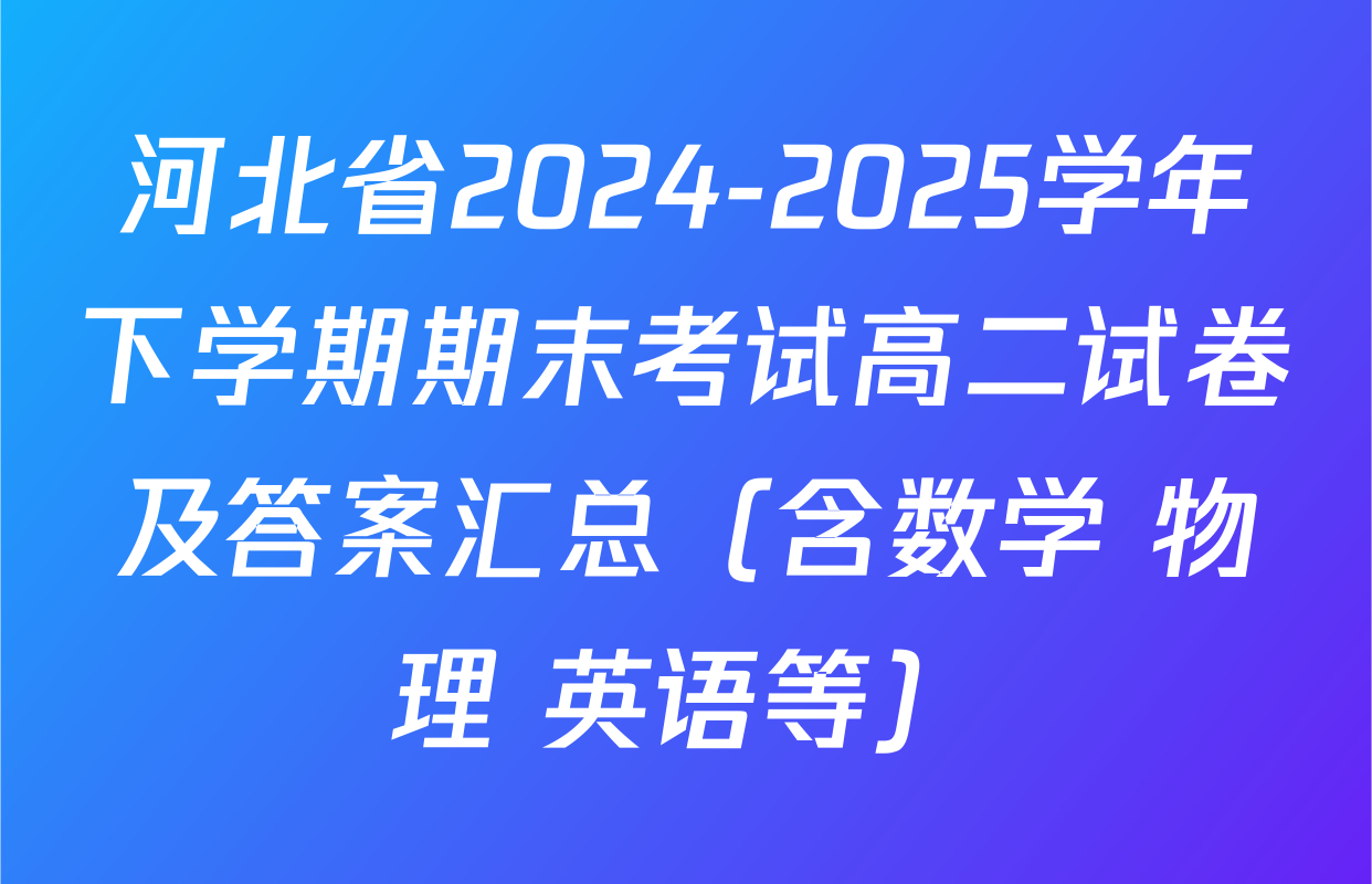 河北省2024-2025学年下学期期末考试高二试卷及答案汇总（含数学 物理 英语等）