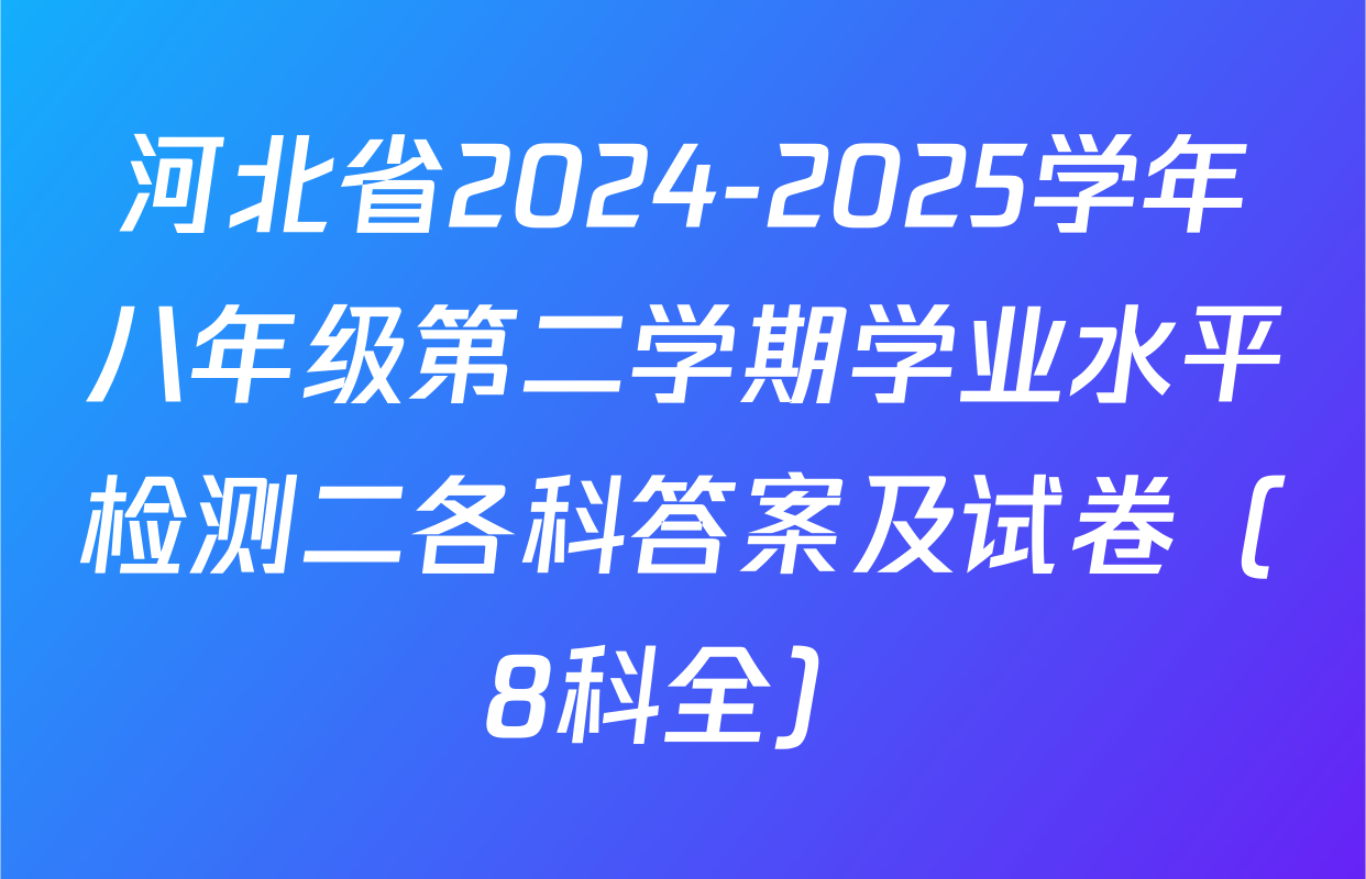 河北省2024-2025学年八年级第二学期学业水平检测二各科答案及试卷（8科全）