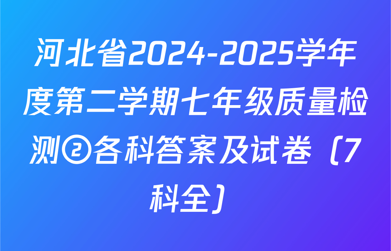 河北省2024-2025学年度第二学期七年级质量检测②各科答案及试卷（7科全）