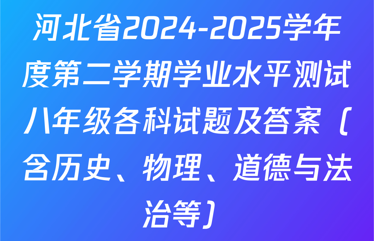 河北省2024-2025学年度第二学期学业水平测试八年级各科试题及答案（含历史、物理、道德与法治等）
