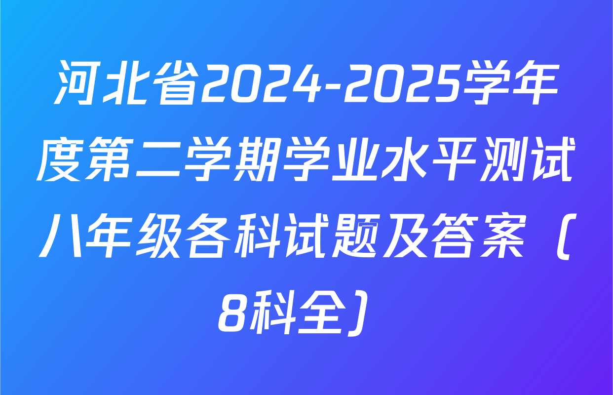 河北省2024-2025学年度第二学期学业水平测试八年级各科试题及答案（8科全）