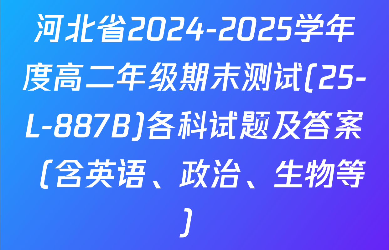 河北省2024-2025学年度高二年级期末测试(25-L-887B)各科试题及答案（含英语、政治、生物等）