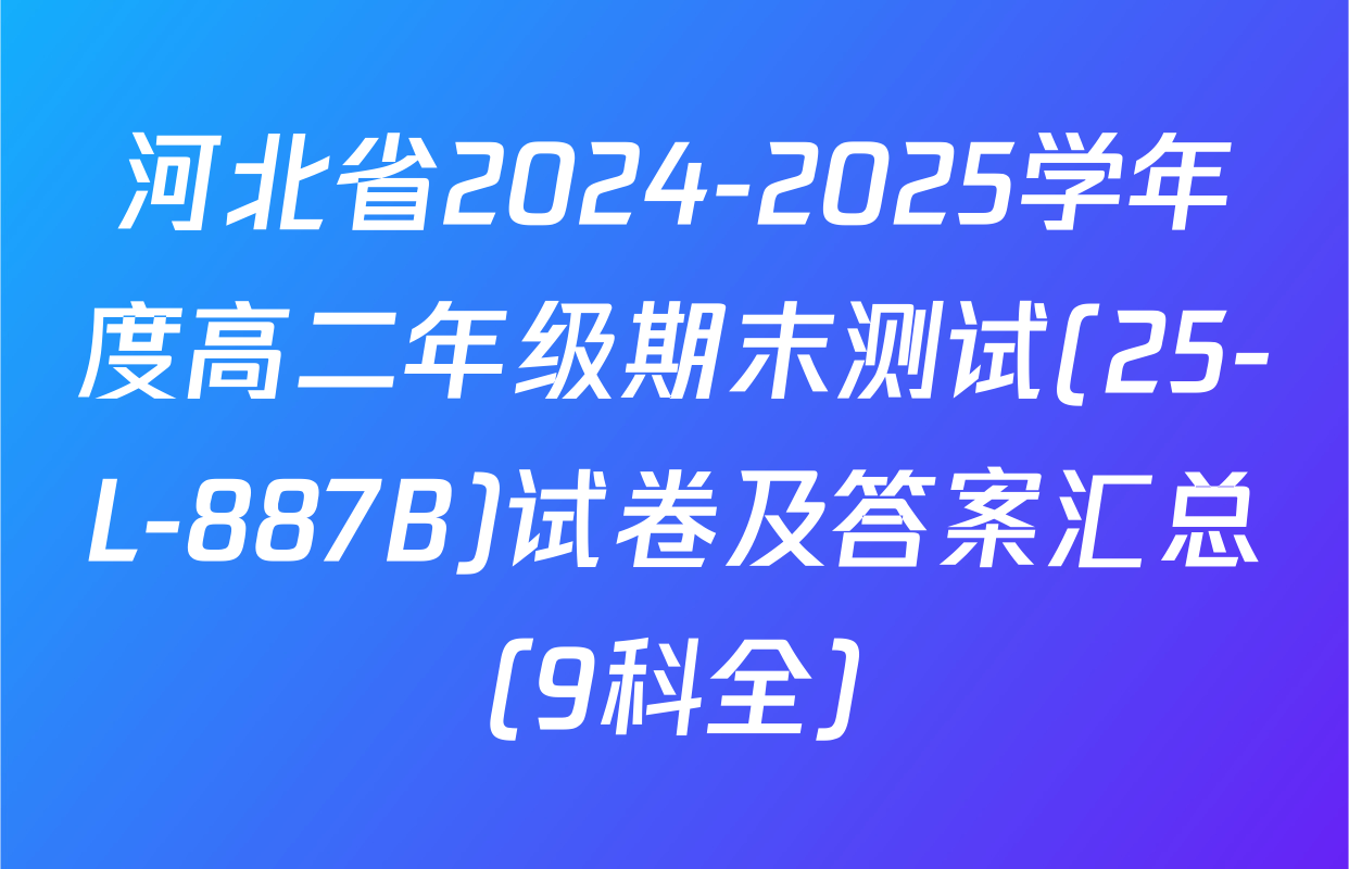 河北省2024-2025学年度高二年级期末测试(25-L-887B)试卷及答案汇总（9科全）