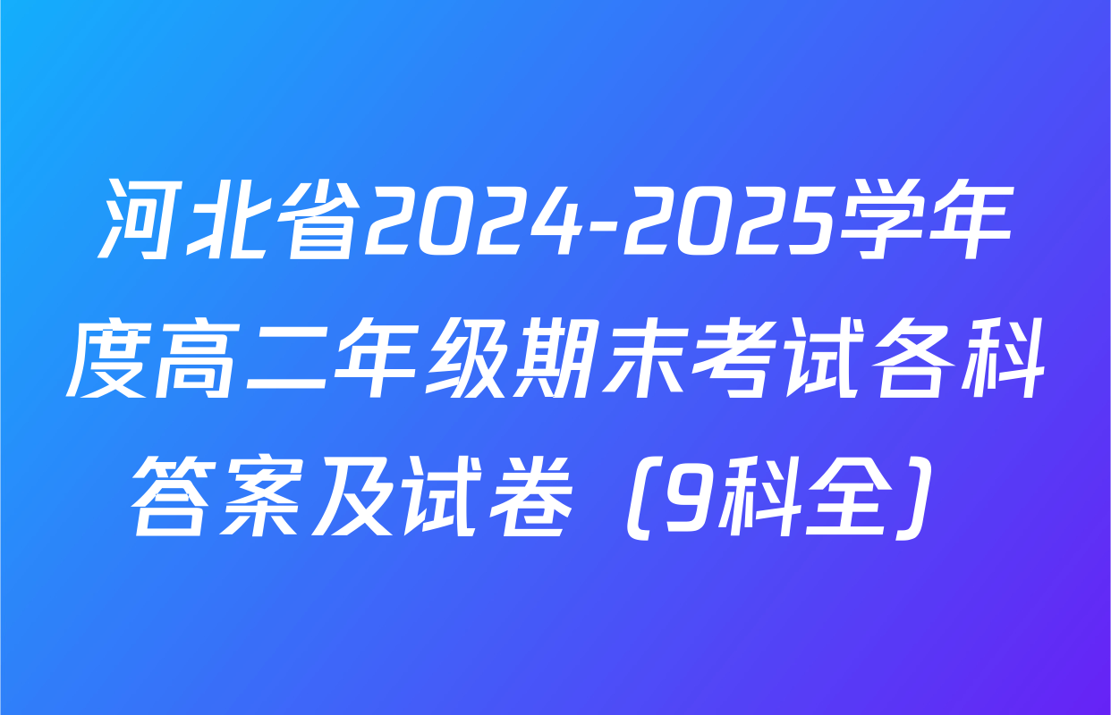 河北省2024-2025学年度高二年级期末考试各科答案及试卷（9科全）