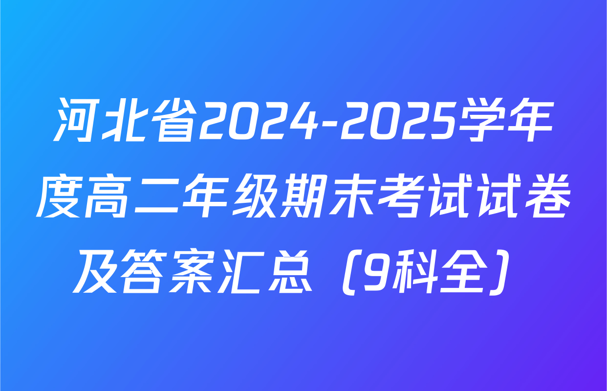 河北省2024-2025学年度高二年级期末考试试卷及答案汇总（9科全）