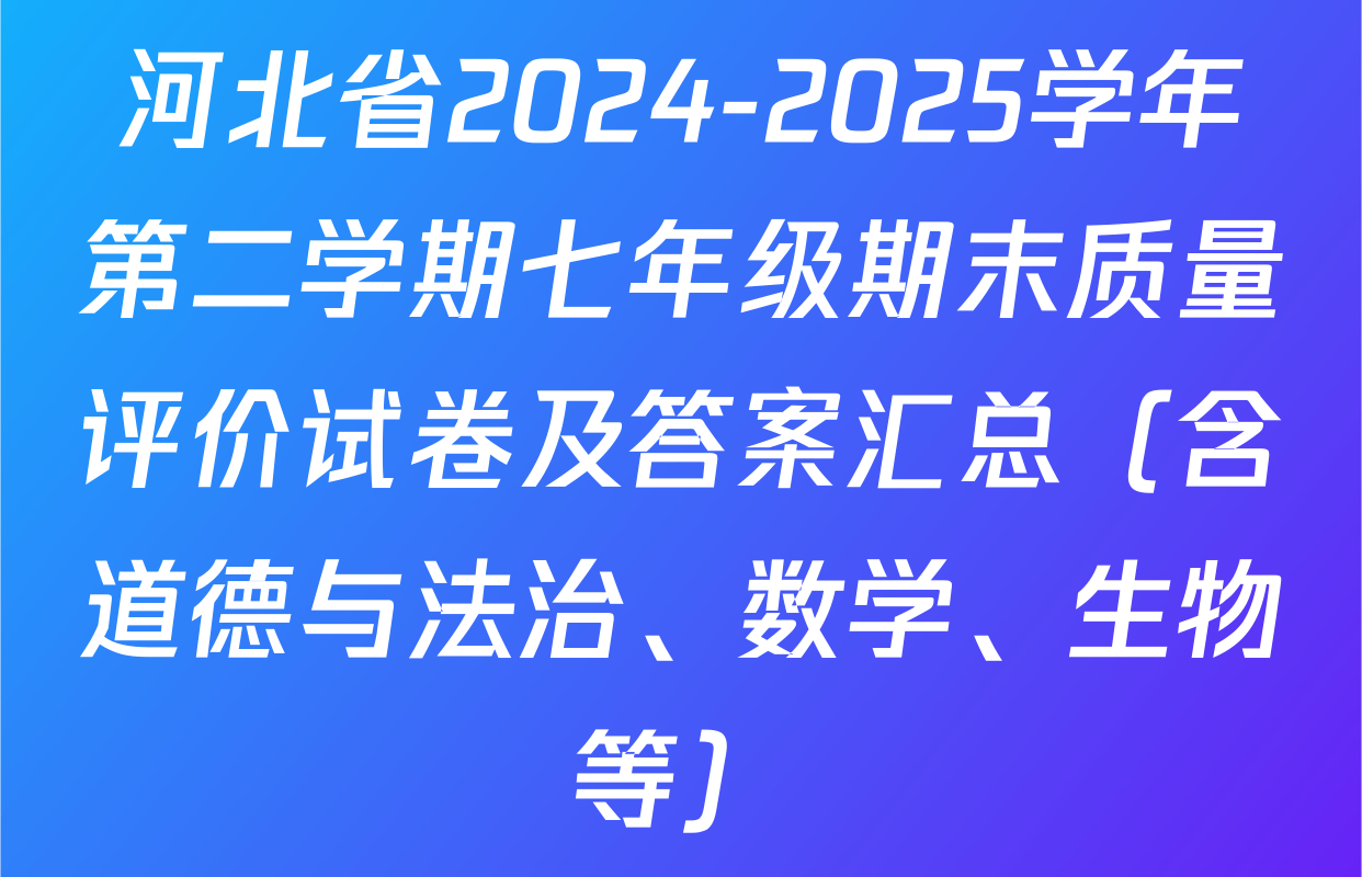 河北省2024-2025学年第二学期七年级期末质量评价试卷及答案汇总（含道德与法治、数学、生物等）
