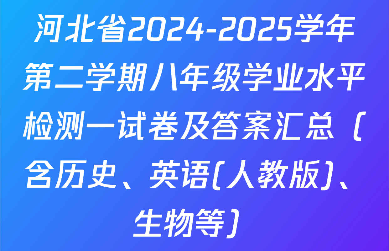 河北省2024-2025学年第二学期八年级学业水平检测一试卷及答案汇总（含历史、英语(人教版)、生物等）