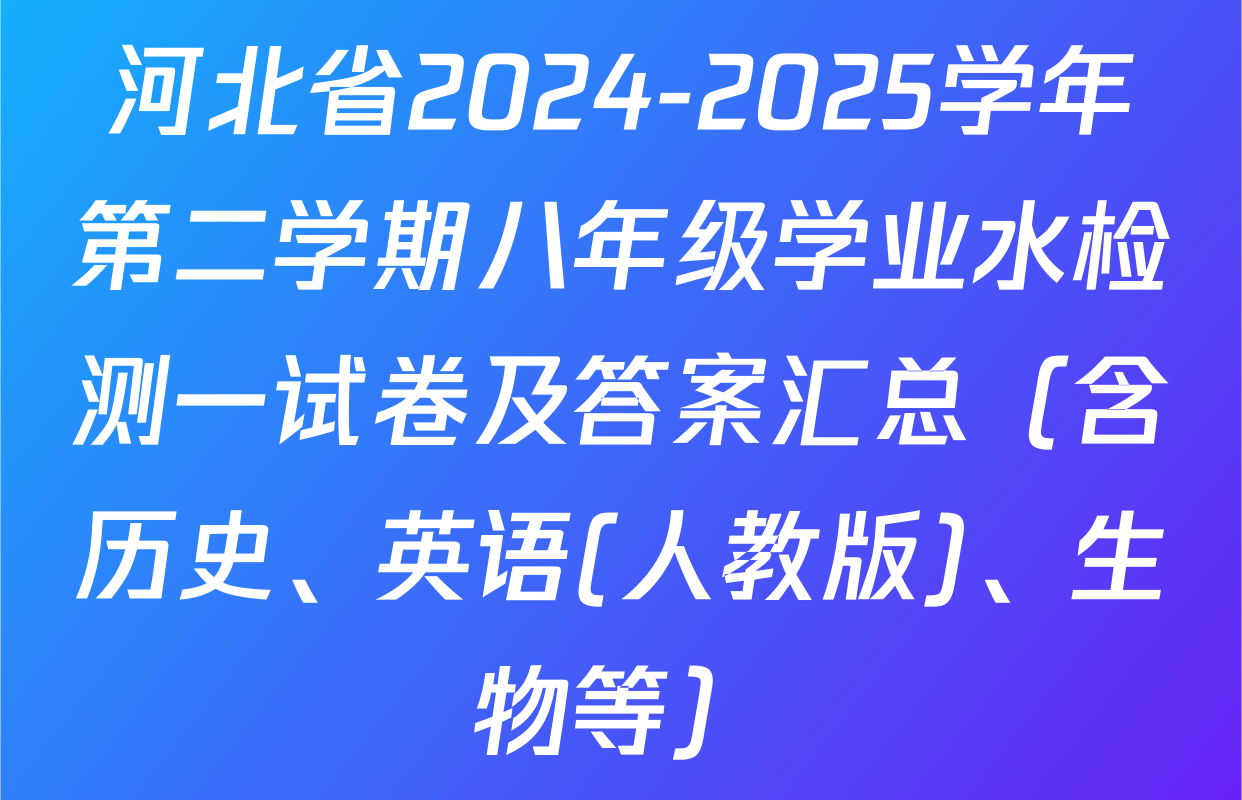 河北省2024-2025学年第二学期八年级学业水检测一试卷及答案汇总（含历史、英语(人教版)、生物等）