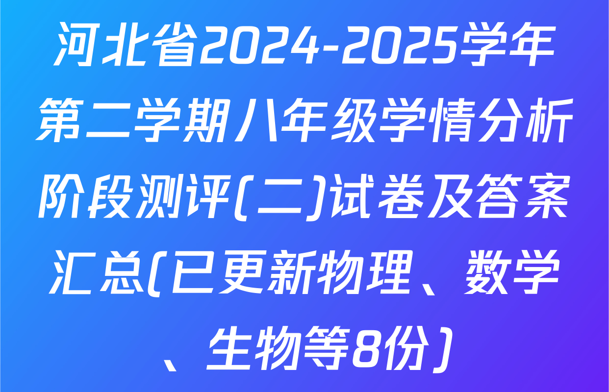 河北省2024-2025学年第二学期八年级学情分析阶段测评(二)试卷及答案汇总(已更新物理、数学、生物等8份)