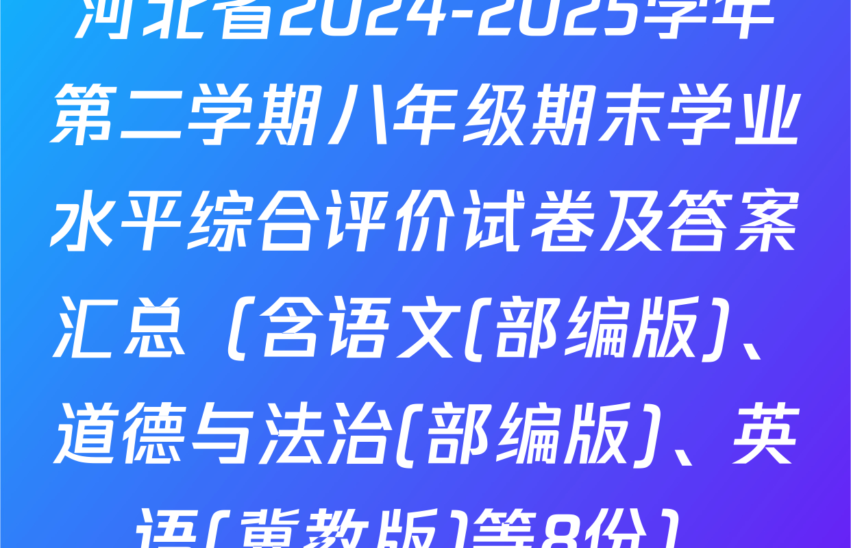 河北省2024-2025学年第二学期八年级期末学业水平综合评价试卷及答案汇总（含语文(部编版)、道德与法治(部编版)、英语(冀教版)等8份）