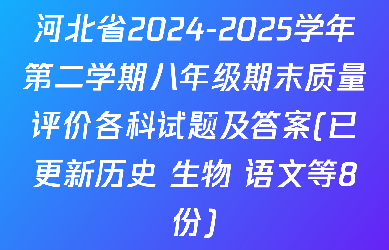 河北省2024-2025学年第二学期八年级期末质量评价各科试题及答案(已更新历史 生物 语文等8份)