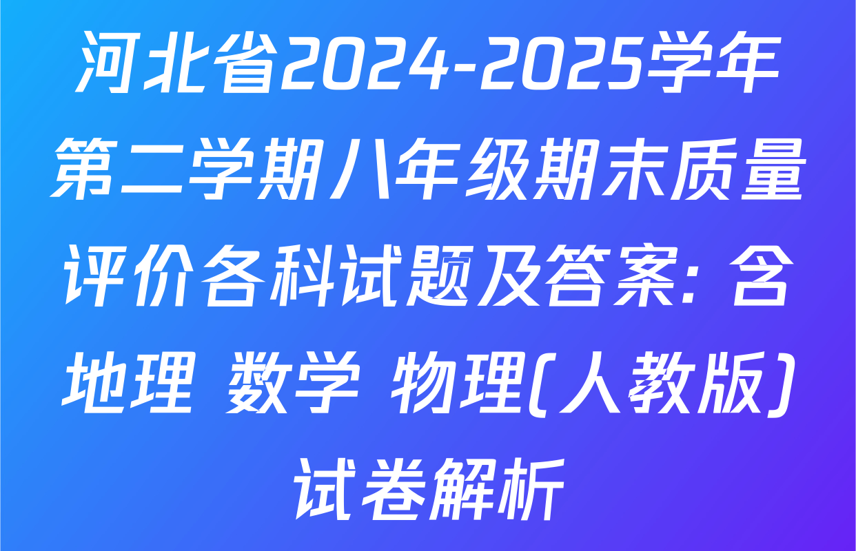 河北省2024-2025学年第二学期八年级期末质量评价各科试题及答案: 含地理 数学 物理(人教版)试卷解析