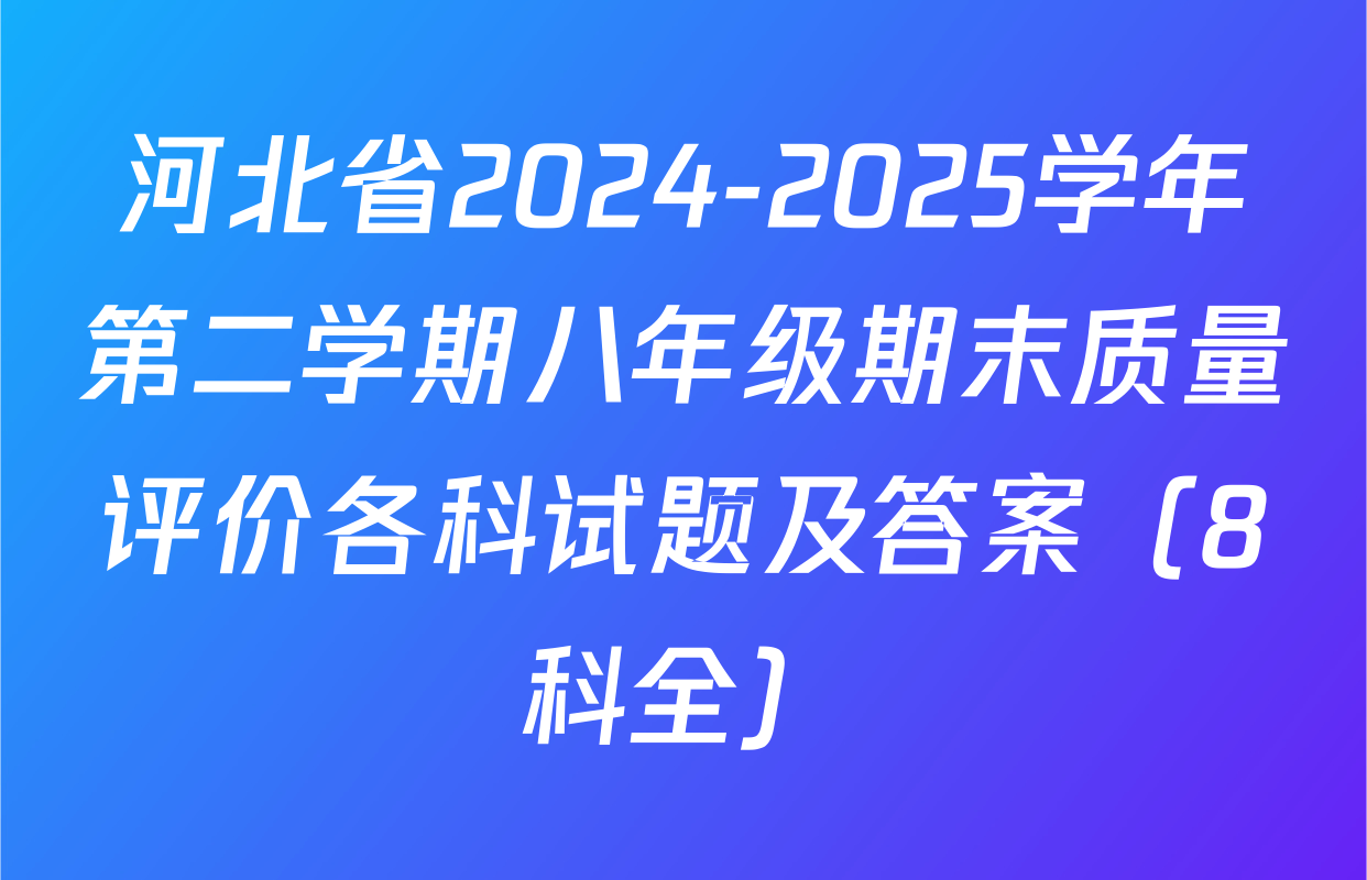 河北省2024-2025学年第二学期八年级期末质量评价各科试题及答案（8科全）