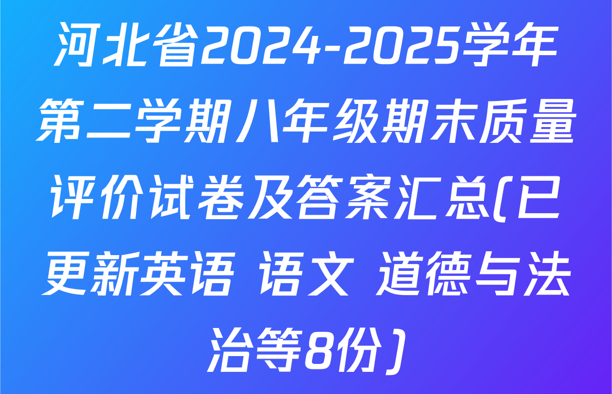 河北省2024-2025学年第二学期八年级期末质量评价试卷及答案汇总(已更新英语 语文 道德与法治等8份)