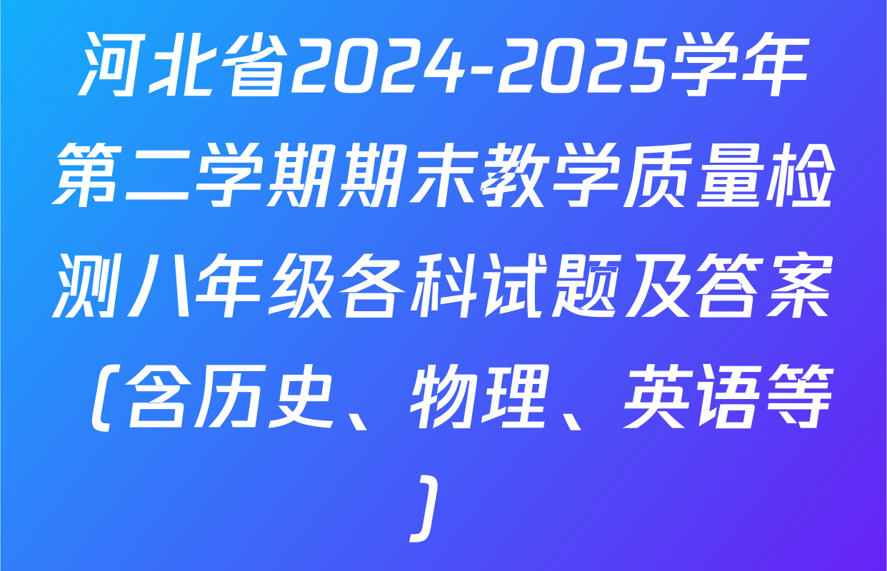 河北省2024-2025学年第二学期期末教学质量检测八年级各科试题及答案（含历史、物理、英语等）
