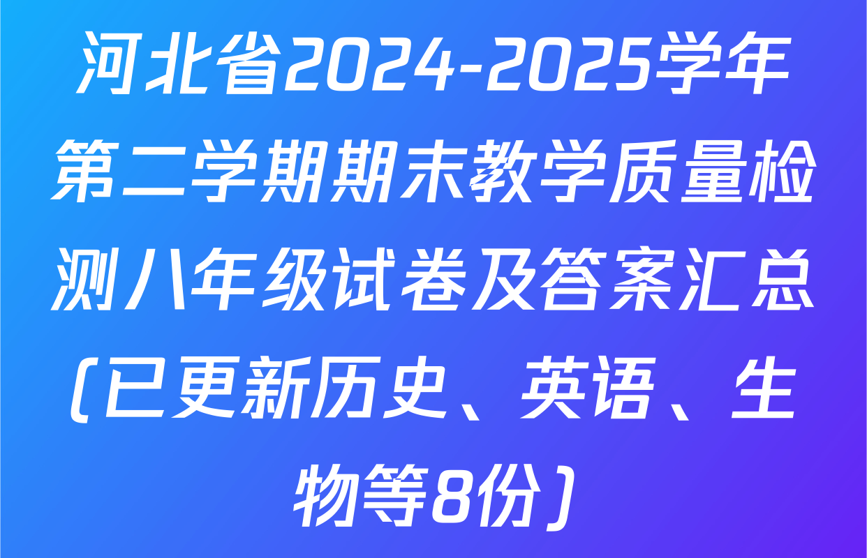河北省2024-2025学年第二学期期末教学质量检测八年级试卷及答案汇总(已更新历史、英语、生物等8份)