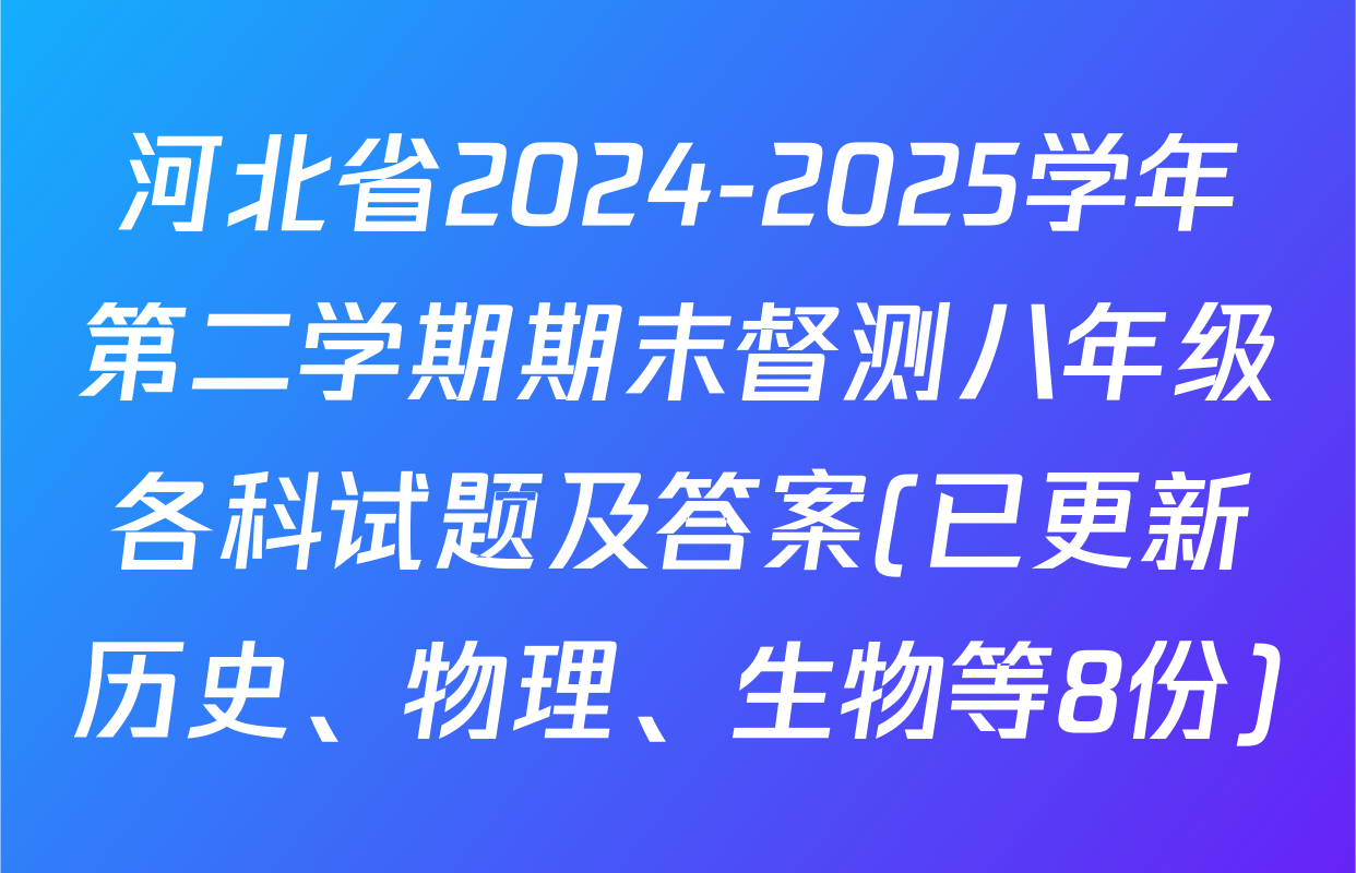 河北省2024-2025学年第二学期期末督测八年级各科试题及答案(已更新历史、物理、生物等8份)