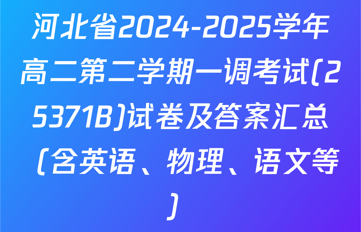 河北省2024-2025学年高二第二学期一调考试(25371B)试卷及答案汇总（含英语、物理、语文等）