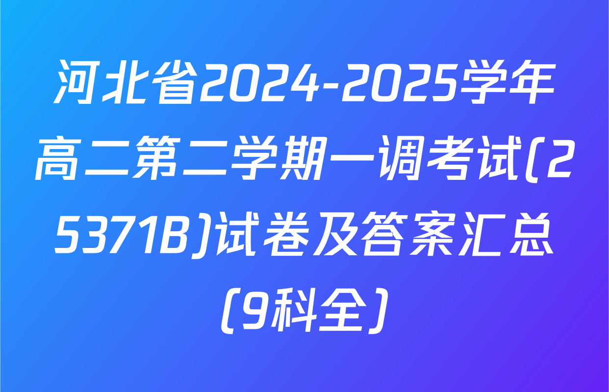 河北省2024-2025学年高二第二学期一调考试(25371B)试卷及答案汇总（9科全）