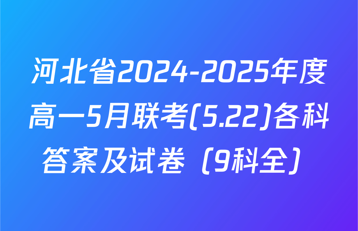 河北省2024-2025年度高一5月联考(5.22)各科答案及试卷（9科全）