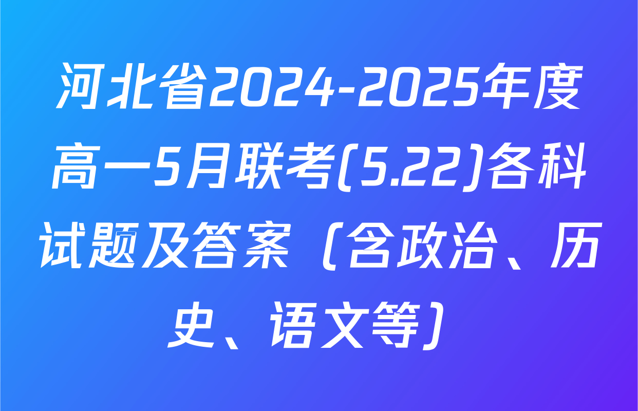 河北省2024-2025年度高一5月联考(5.22)各科试题及答案（含政治、历史、语文等）