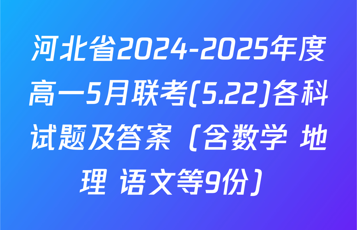 河北省2024-2025年度高一5月联考(5.22)各科试题及答案（含数学 地理 语文等9份）