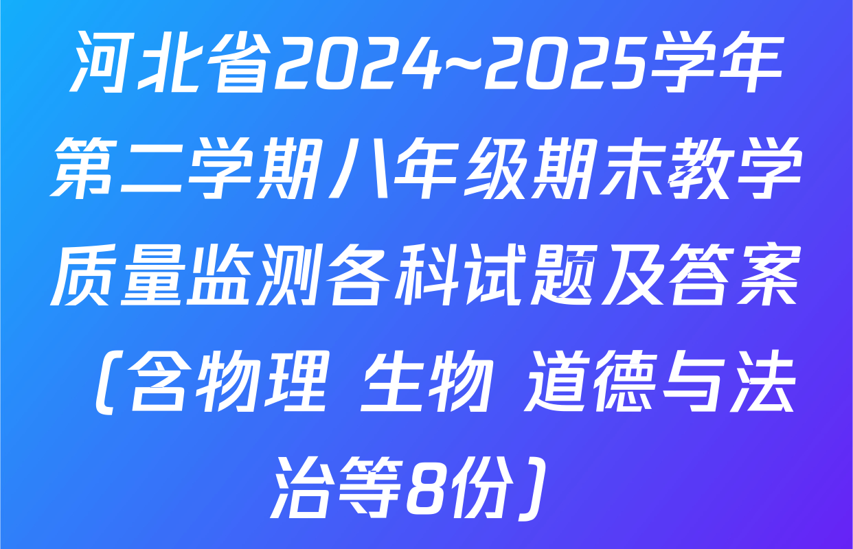 河北省2024~2025学年第二学期八年级期末教学质量监测各科试题及答案（含物理 生物 道德与法治等8份）