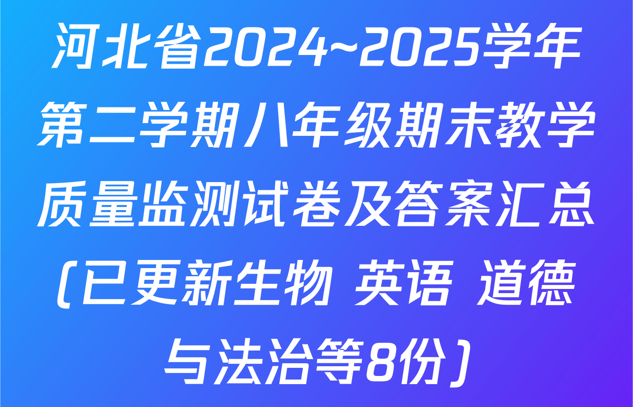 河北省2024~2025学年第二学期八年级期末教学质量监测试卷及答案汇总(已更新生物 英语 道德与法治等8份)